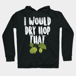 I Would Dry Hop That Beer Brewing Funny Beer Drinker Gift Hoodie